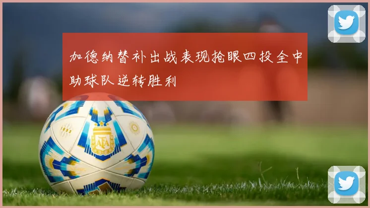 加德纳替补出战表现抢眼四投全中助球队逆转胜利