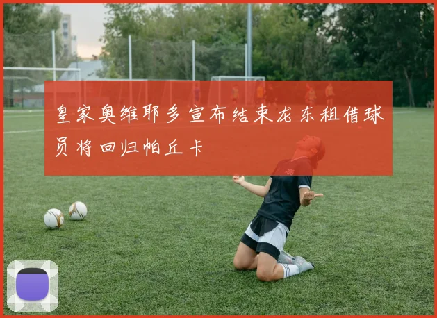 皇家奥维耶多宣布结束龙东租借球员将回归帕丘卡