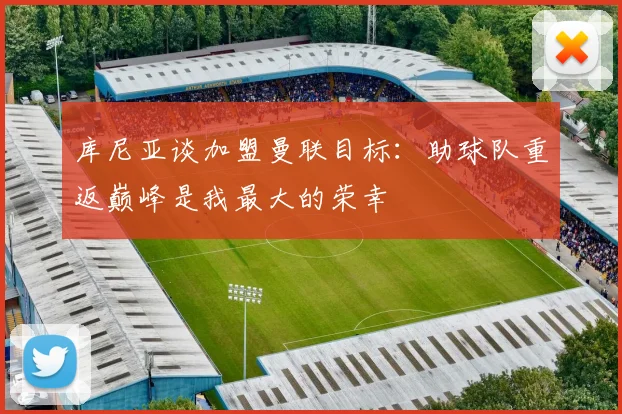 库尼亚谈加盟曼联目标：助球队重返巅峰是我最大的荣幸
