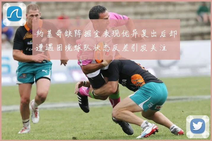 约基奇缺阵掘金表现优异复出后却遭遇困境球队状态反差引发关注
