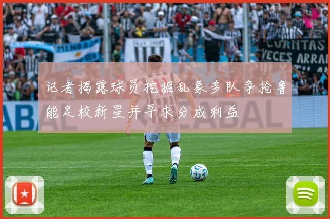 记者揭露球员挖掘乱象多队争抢鲁能足校新星并寻求分成利益