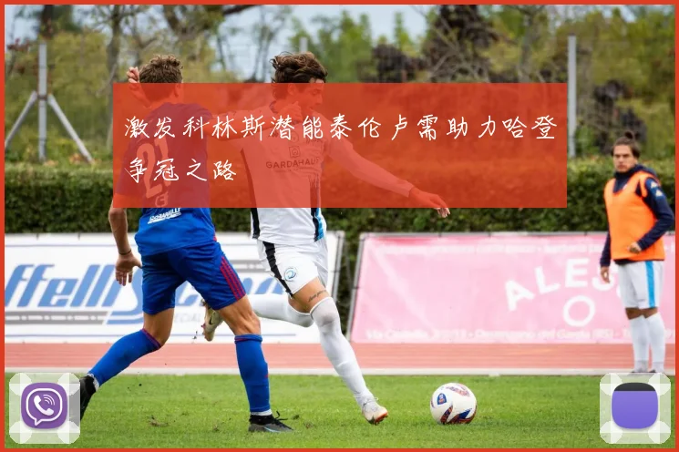 激发科林斯潜能泰伦卢需助力哈登争冠之路