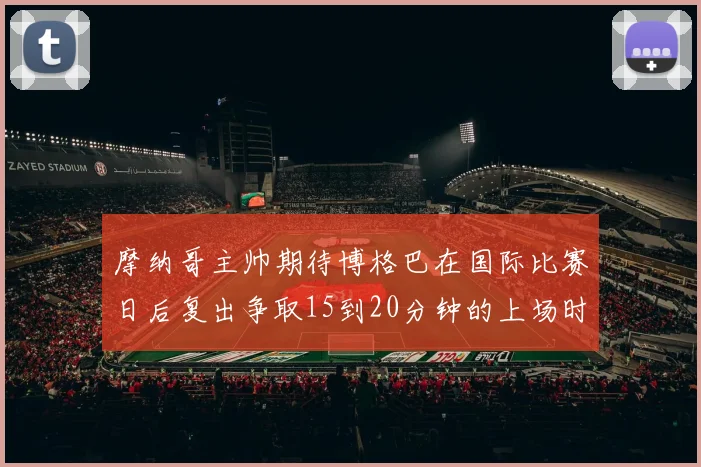 摩纳哥主帅期待博格巴在国际比赛日后复出争取15到20分钟的上场时间