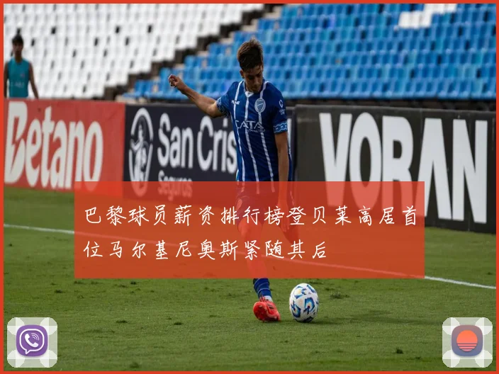 巴黎球员薪资排行榜登贝莱高居首位马尔基尼奥斯紧随其后