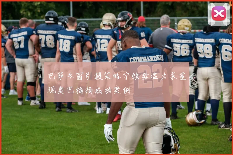 巴萨冬窗引援策略宁缺毋滥力求重现奥巴梅扬成功案例