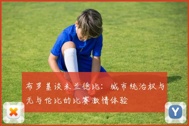 布罗基谈米兰德比：城市统治权与无与伦比的比赛激情体验