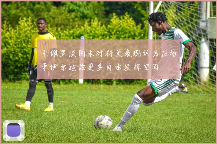 卡佩罗谈国米对科莫表现认为应给予伊尔迪兹更多自由发挥空间