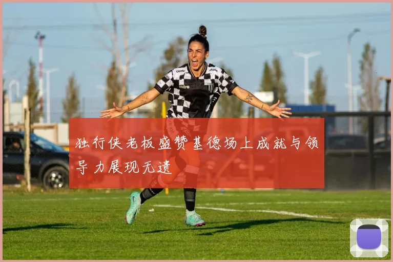 独行侠老板盛赞基德场上成就与领导力展现无遗