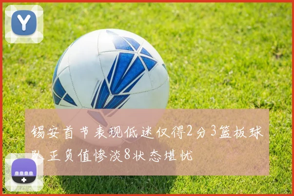 锡安首节表现低迷仅得2分3篮板球队正负值惨淡8状态堪忧