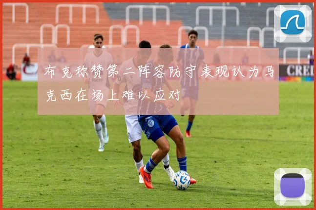布克称赞第二阵容防守表现认为马克西在场上难以应对