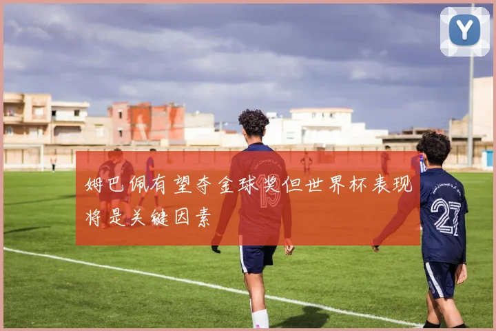 姆巴佩有望夺金球奖但世界杯表现将是关键因素