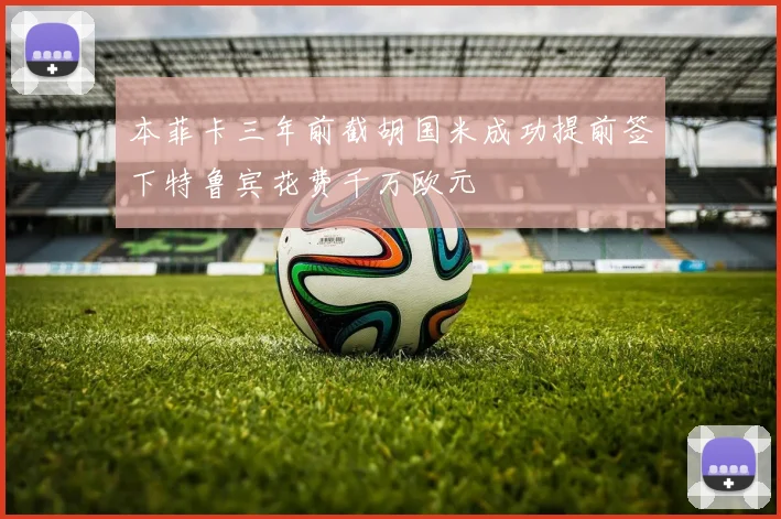 本菲卡三年前截胡国米成功提前签下特鲁宾花费千万欧元