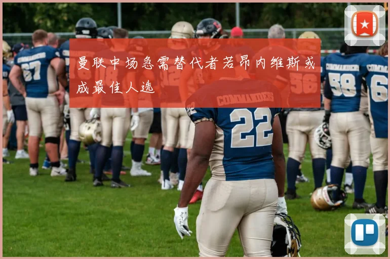 曼联中场急需替代者若昂内维斯或成最佳人选