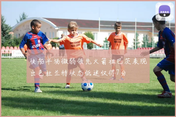 快船半场微弱领先火箭祖巴茨表现出色杜兰特状态低迷仅得7分