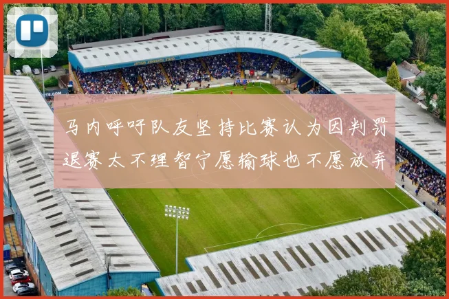 马内呼吁队友坚持比赛认为因判罚退赛太不理智宁愿输球也不愿放弃