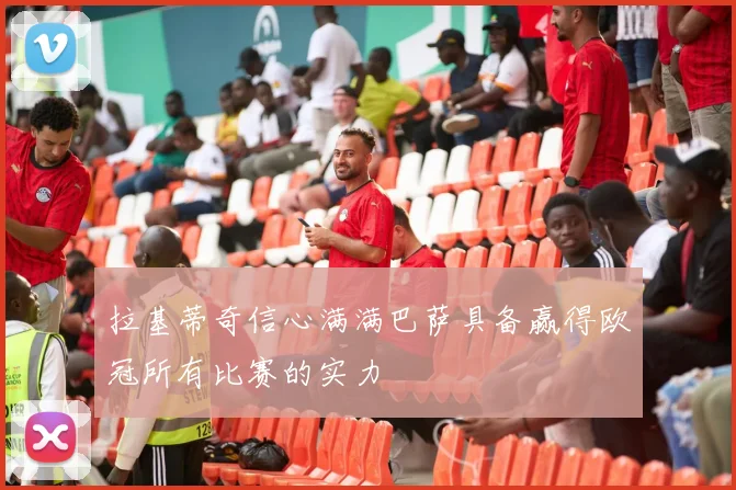 拉基蒂奇信心满满巴萨具备赢得欧冠所有比赛的实力