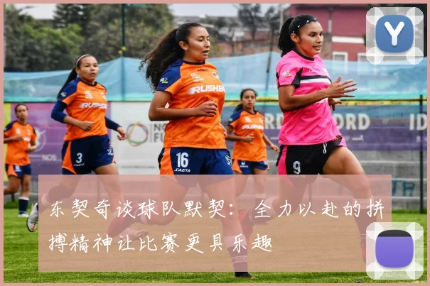 东契奇谈球队默契：全力以赴的拼搏精神让比赛更具乐趣