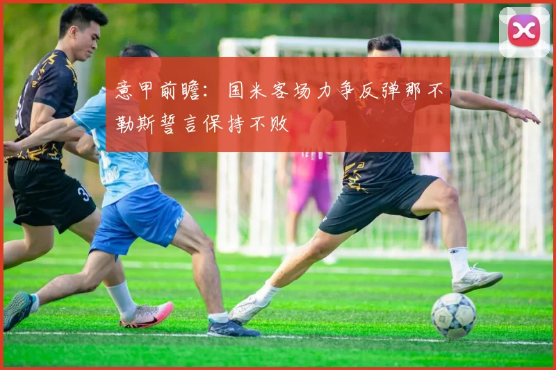 意甲前瞻：国米客场力争反弹那不勒斯誓言保持不败