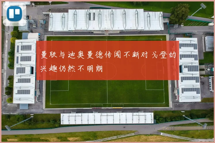 曼联与迪奥曼德传闻不断对戈登的兴趣仍然不明朗