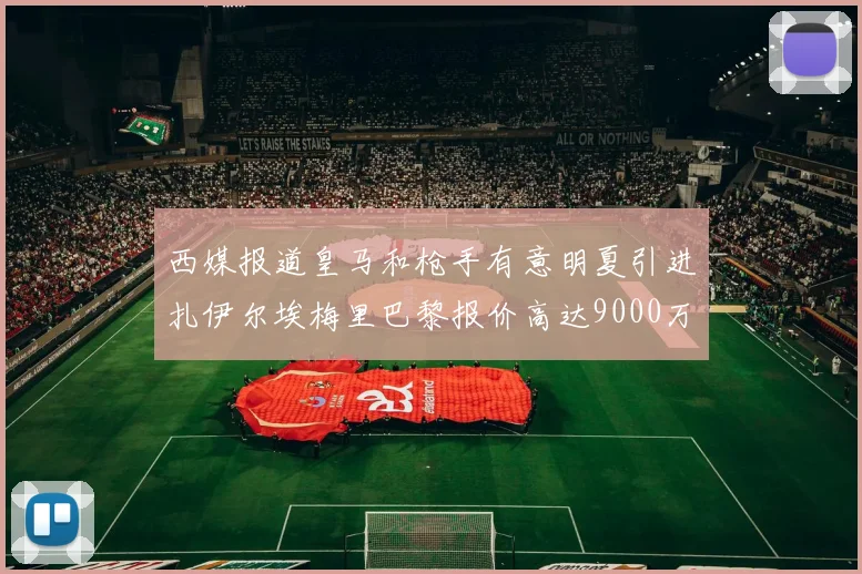 西媒报道皇马和枪手有意明夏引进扎伊尔埃梅里巴黎报价高达9000万欧