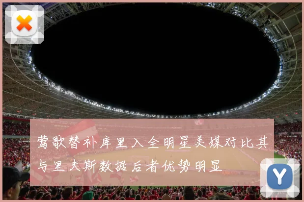 莺歌替补库里入全明星美媒对比其与里夫斯数据后者优势明显