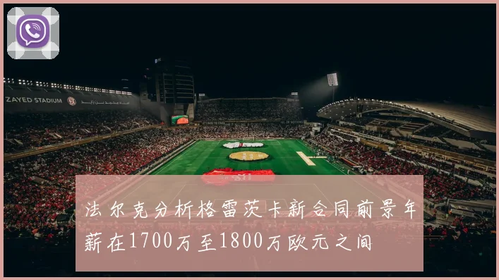法尔克分析格雷茨卡新合同前景年薪在1700万至1800万欧元之间