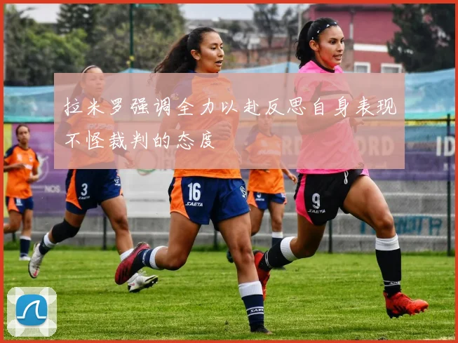 拉米罗强调全力以赴反思自身表现不怪裁判的态度