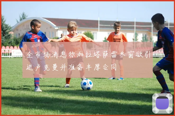 全市场消息称加拉塔萨雷冬窗欲引进卢克曼并准备丰厚合同